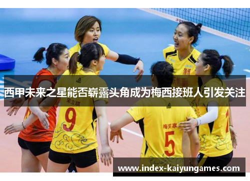 西甲未来之星能否崭露头角成为梅西接班人引发关注 西甲未来之星能否崭露头角成为梅西接班人引发关注