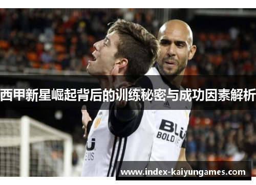 西甲新星崛起背后的训练秘密与成功因素解析 西甲新星崛起背后的训练秘密与成功因素解析