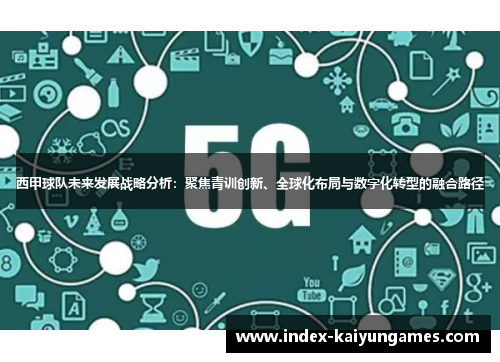 西甲球队未来发展战略分析:聚焦青训创新、全球化布局与数字化转型的融合路径 西甲球队未来发展战略分析:聚焦青训创新、全球化布局与数字化转型的融合路径