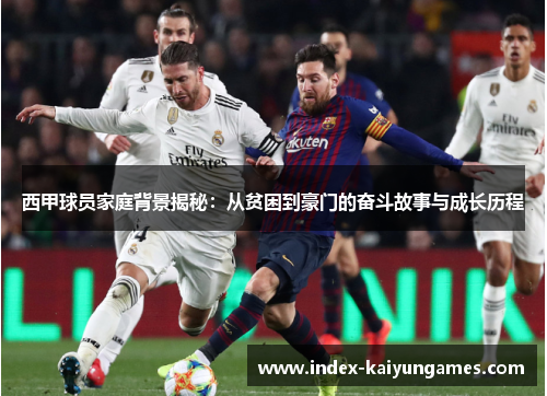西甲球员家庭背景揭秘:从贫困到豪门的奋斗故事与成长历程 西甲球员家庭背景揭秘:从贫困到豪门的奋斗故事与成长历程