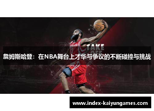 詹姆斯哈登：在NBA舞台上才华与争议的不断碰撞与挑战