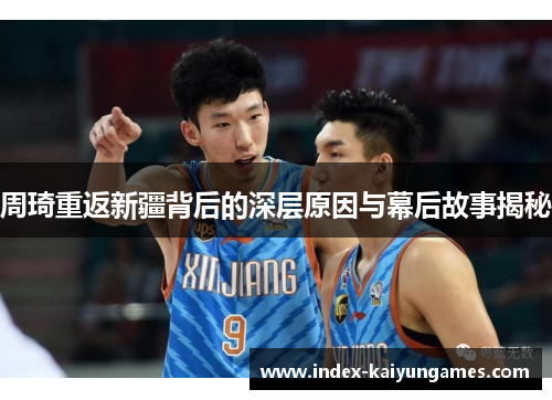 周琦重返新疆背后的深层原因与幕后故事揭秘 周琦重返新疆背后的深层原因与幕后故事揭秘