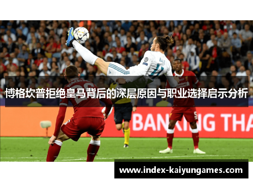 博格坎普拒绝皇马背后的深层原因与职业选择启示分析