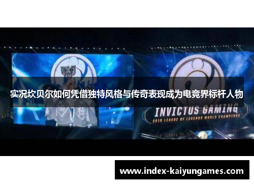 实况坎贝尔如何凭借独特风格与传奇表现成为电竞界标杆人物 实况坎贝尔如何凭借独特风格与传奇表现成为电竞界标杆人物