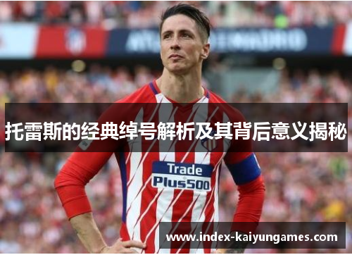 托雷斯的经典绰号解析及其背后意义揭秘