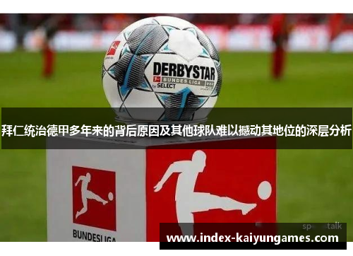 拜仁统治德甲多年来的背后原因及其他球队难以撼动其地位的深层分析