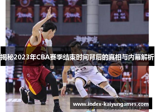 揭秘2023年CBA赛季结束时间背后的真相与内幕解析