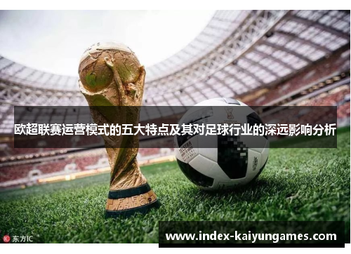 欧超联赛运营模式的五大特点及其对足球行业的深远影响分析