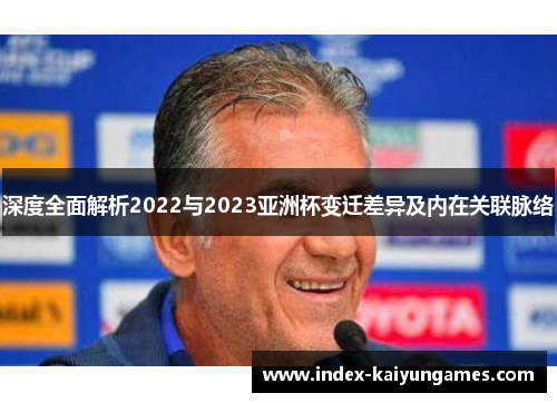 深度全面解析2022与2023亚洲杯变迁差异及内在关联脉络