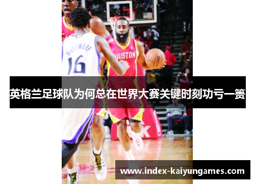 英格兰足球队为何总在世界大赛关键时刻功亏一篑 英格兰足球队为何总在世界大赛关键时刻功亏一篑