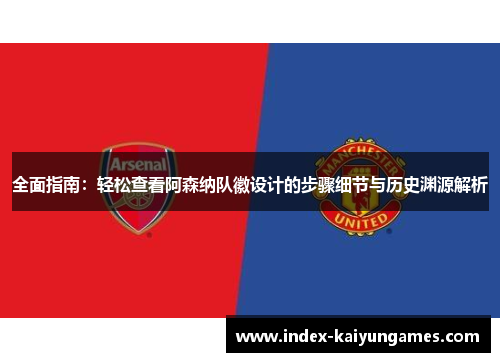 全面指南:轻松查看阿森纳队徽设计的步骤细节与历史渊源解析 全面指南:轻松查看阿森纳队徽设计的步骤细节与历史渊源解析