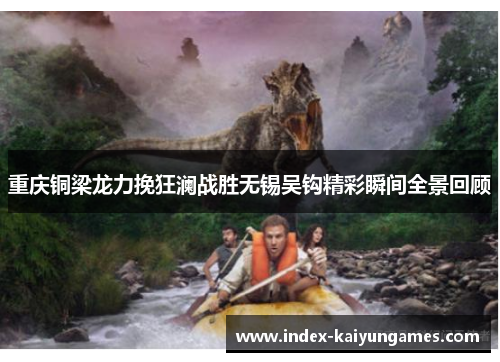 重庆铜梁龙力挽狂澜战胜无锡吴钩精彩瞬间全景回顾 重庆铜梁龙力挽狂澜战胜无锡吴钩精彩瞬间全景回顾