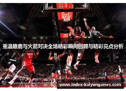 重温雄鹿与火箭对决全场精彩瞬间回顾与精彩亮点分析 重温雄鹿与火箭对决全场精彩瞬间回顾与精彩亮点分析
