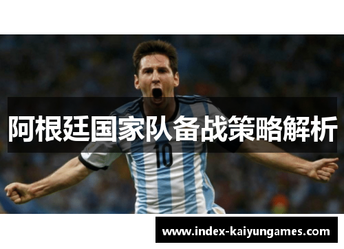 阿根廷国家队备战策略解析