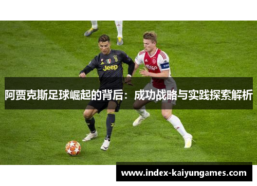 阿贾克斯足球崛起的背后：成功战略与实践探索解析