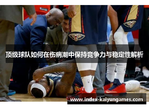 顶级球队如何在伤病潮中保持竞争力与稳定性解析
