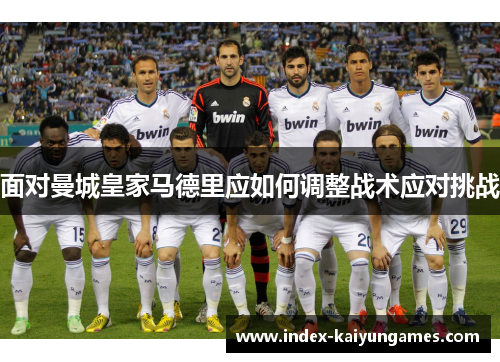 面对曼城皇家马德里应如何调整战术应对挑战