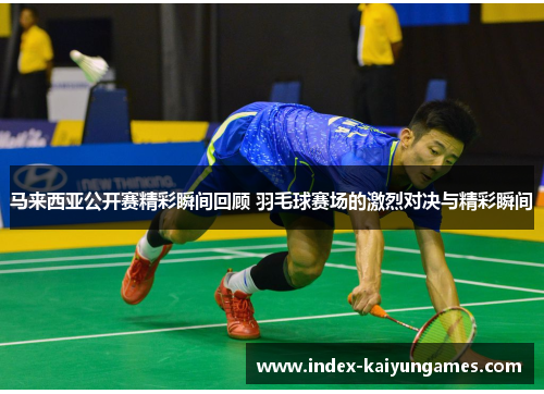 马来西亚公开赛精彩瞬间回顾 羽毛球赛场的激烈对决与精彩瞬间 马来西亚公开赛精彩瞬间回顾 羽毛球赛场的激烈对决与精彩瞬间
