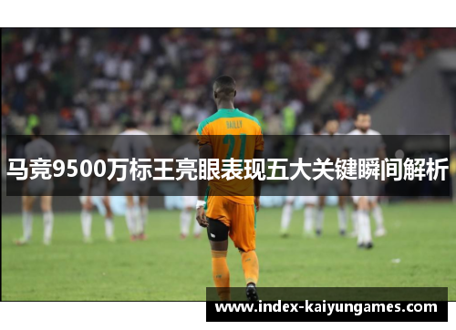 马竞9500万标王亮眼表现五大关键瞬间解析