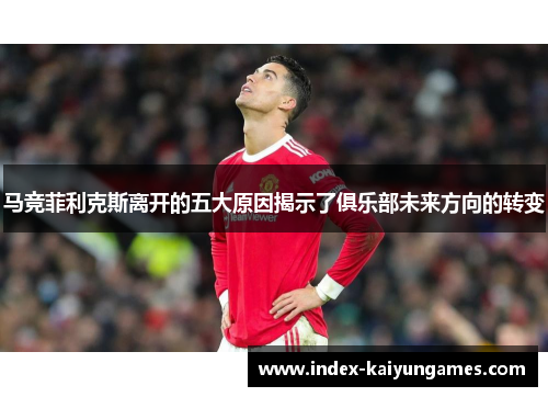 马竞菲利克斯离开的五大原因揭示了俱乐部未来方向的转变