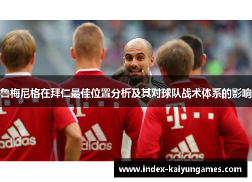 鲁梅尼格在拜仁最佳位置分析及其对球队战术体系的影响