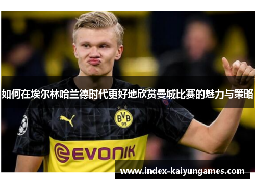 如何在埃尔林哈兰德时代更好地欣赏曼城比赛的魅力与策略