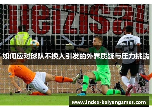 如何应对球队不换人引发的外界质疑与压力挑战