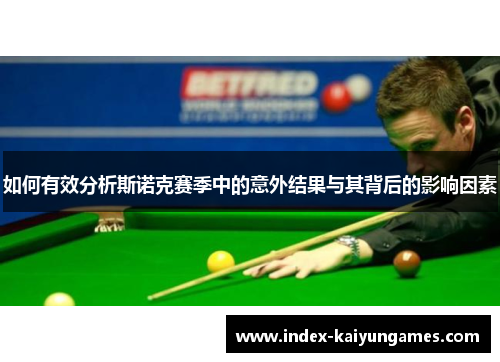 如何有效分析斯诺克赛季中的意外结果与其背后的影响因素