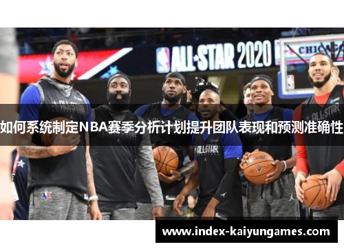 如何系统制定NBA赛季分析计划提升团队表现和预测准确性
