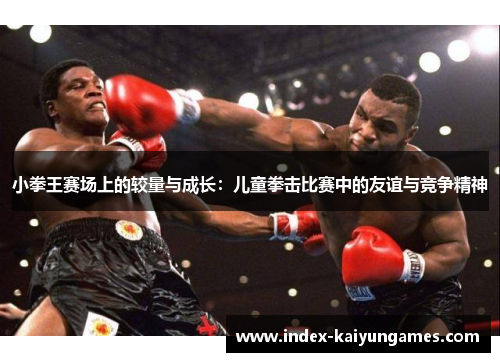 小拳王赛场上的较量与成长：儿童拳击比赛中的友谊与竞争精神